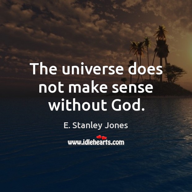 The universe does not make sense without God. E. Stanley Jones Picture Quote