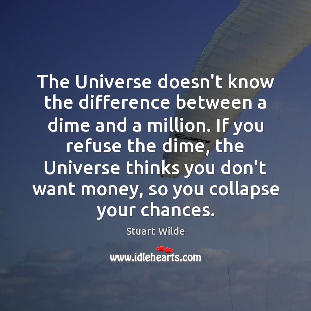 The Universe doesn’t know the difference between a dime and a million. Stuart Wilde Picture Quote