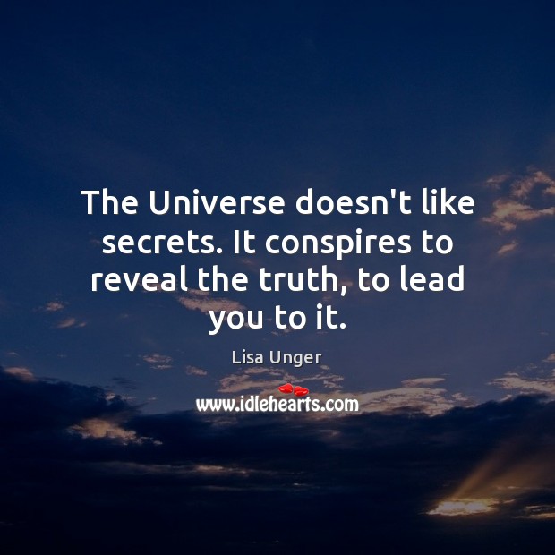 The Universe doesn’t like secrets. It conspires to reveal the truth, to lead you to it. Lisa Unger Picture Quote
