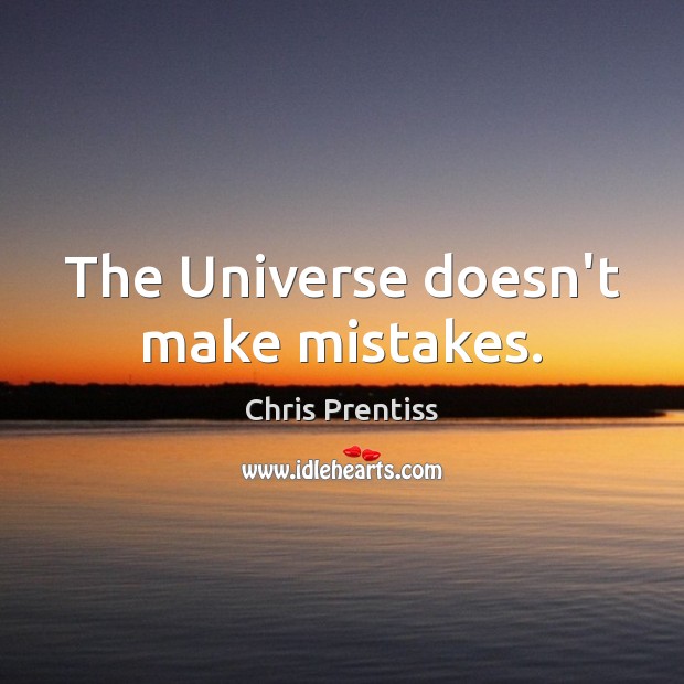 The Universe doesn’t make mistakes. Chris Prentiss Picture Quote