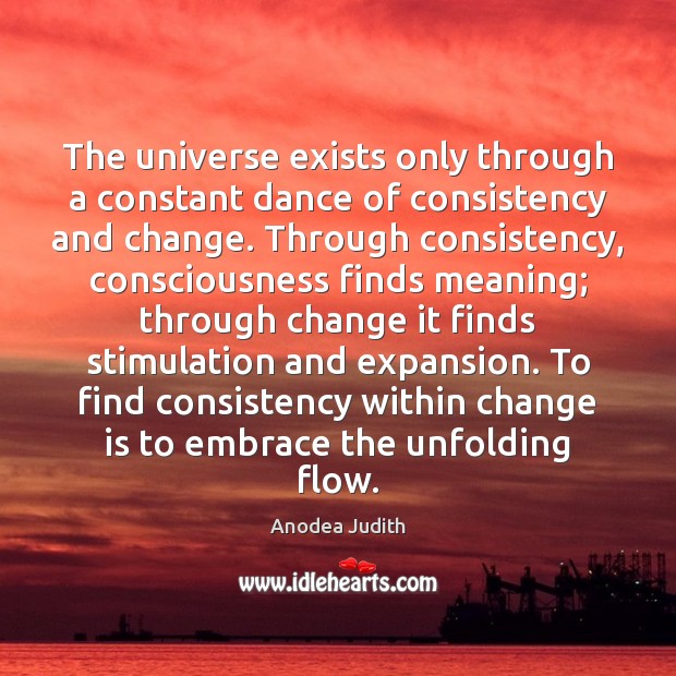 The universe exists only through a constant dance of consistency and change. Anodea Judith Picture Quote