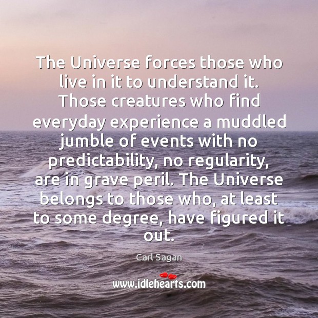 The Universe forces those who live in it to understand it. Those Carl Sagan Picture Quote