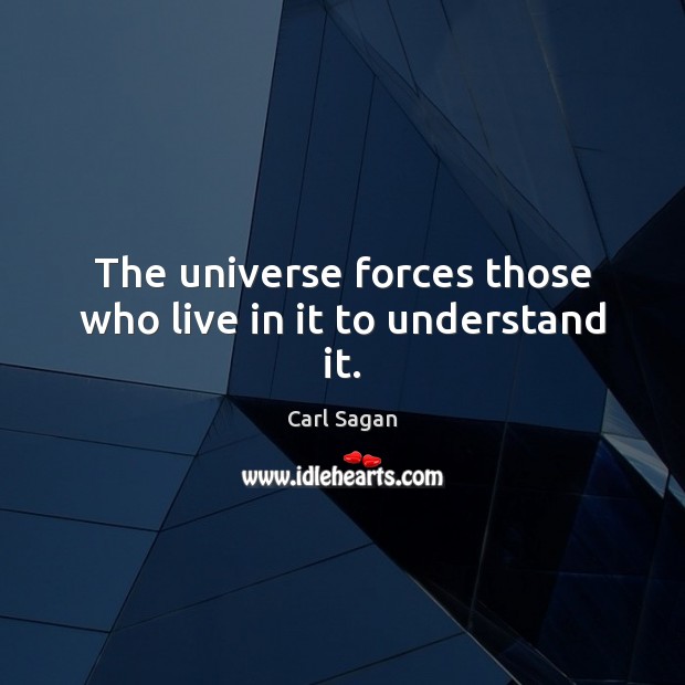 The universe forces those who live in it to understand it. Carl Sagan Picture Quote