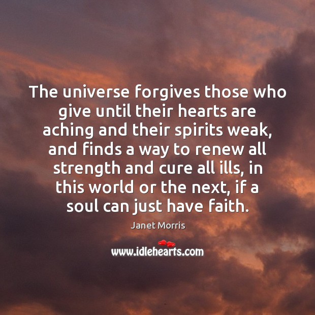 The universe forgives those who give until their hearts are aching and 