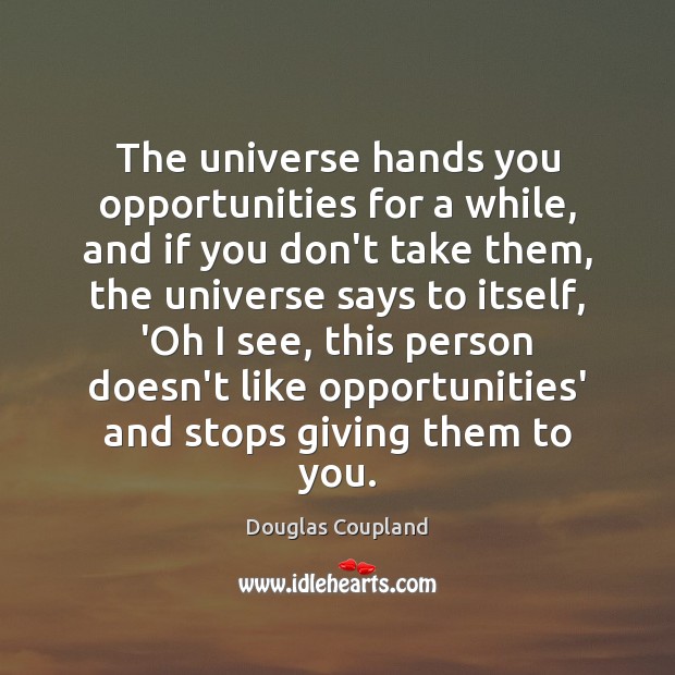 The universe hands you opportunities for a while, and if you don’t Douglas Coupland Picture Quote