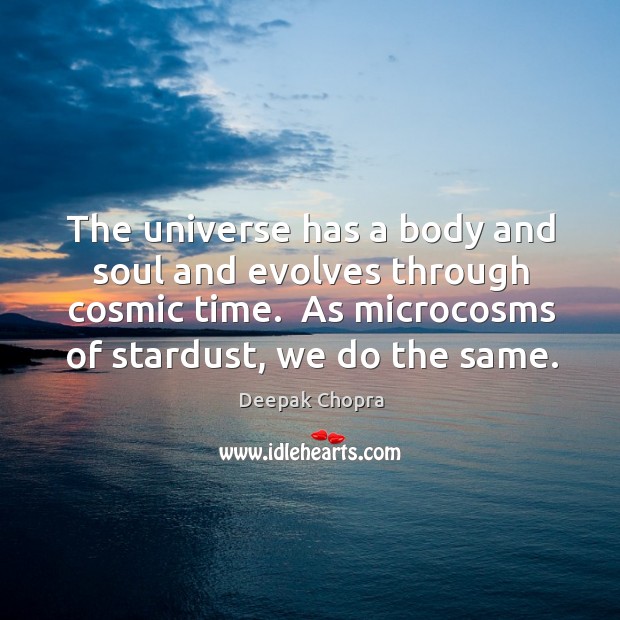The universe has a body and soul and evolves through cosmic time. Deepak Chopra Picture Quote