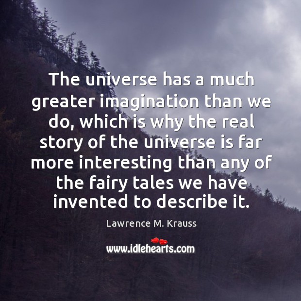 The universe has a much greater imagination than we do, which is Lawrence M. Krauss Picture Quote