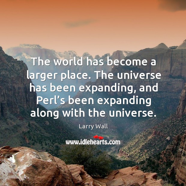 The universe has been expanding, and perl’s been expanding along with the universe. Larry Wall Picture Quote