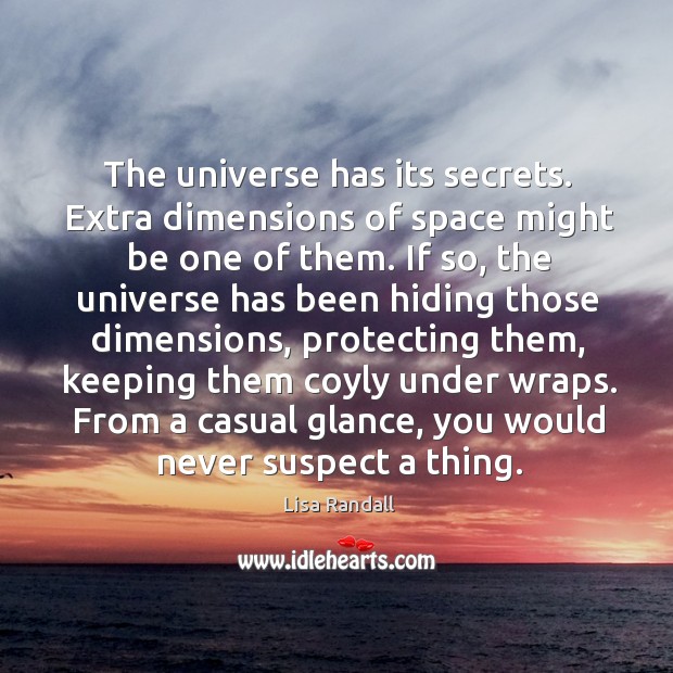 The universe has its secrets. Extra dimensions of space might be one Lisa Randall Picture Quote
