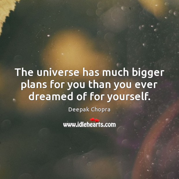 The universe has much bigger plans for you than you ever dreamed of for yourself. Deepak Chopra Picture Quote