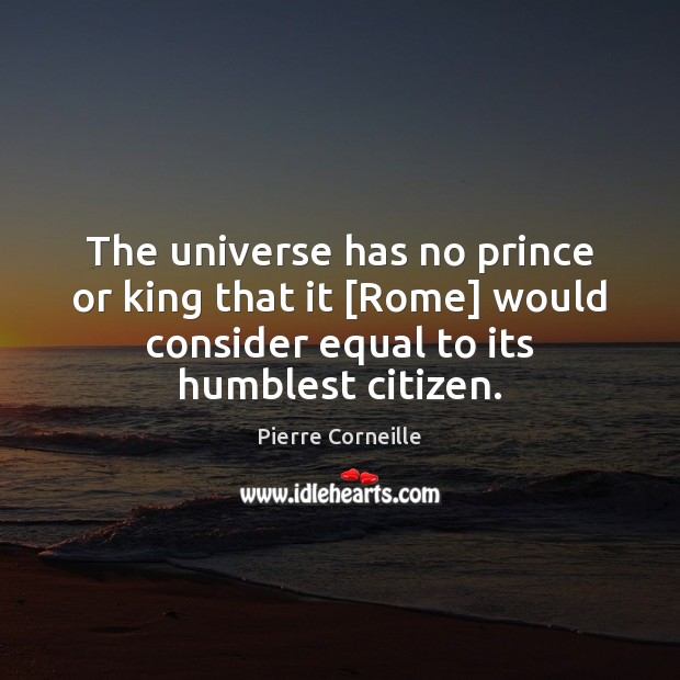 The universe has no prince or king that it [Rome] would consider Pierre Corneille Picture Quote