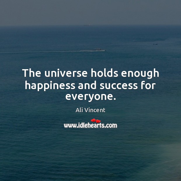 The universe holds enough happiness and success for everyone. Ali Vincent Picture Quote