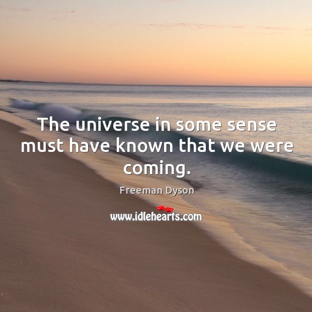 The universe in some sense must have known that we were coming. Freeman Dyson Picture Quote