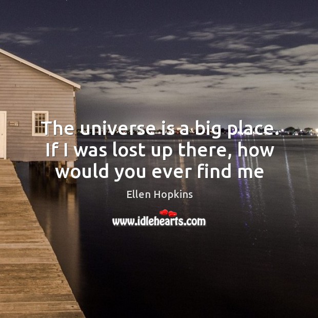 The universe is a big place. If I was lost up there, how would you ever find me Ellen Hopkins Picture Quote