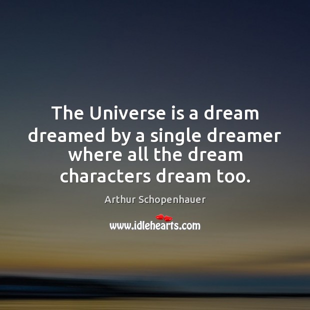 The Universe is a dream dreamed by a single dreamer where all Arthur Schopenhauer Picture Quote
