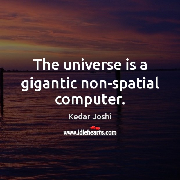 The universe is a gigantic non-spatial computer. Kedar Joshi Picture Quote