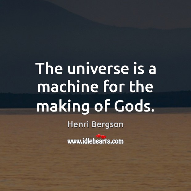 The universe is a machine for the making of Gods. Image