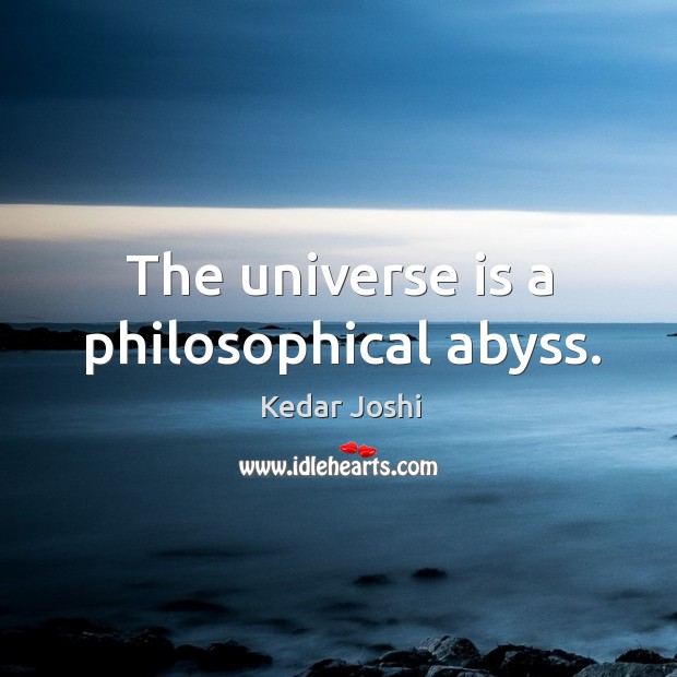 The universe is a philosophical abyss. Kedar Joshi Picture Quote