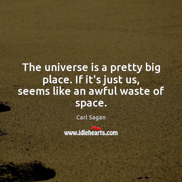 The universe is a pretty big place. If it’s just us, seems like an awful waste of space. Carl Sagan Picture Quote