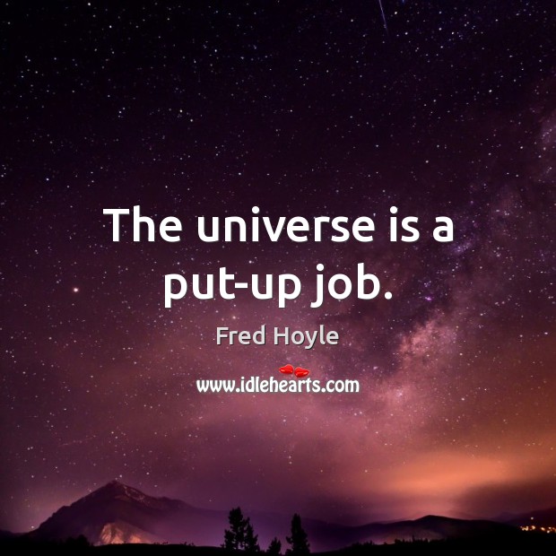 The universe is a put-up job. Fred Hoyle Picture Quote