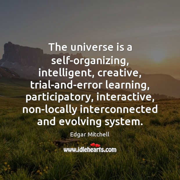 The universe is a self-organizing, intelligent, creative, trial-and-error learning, participatory, interactive, non-locally Edgar Mitchell Picture Quote