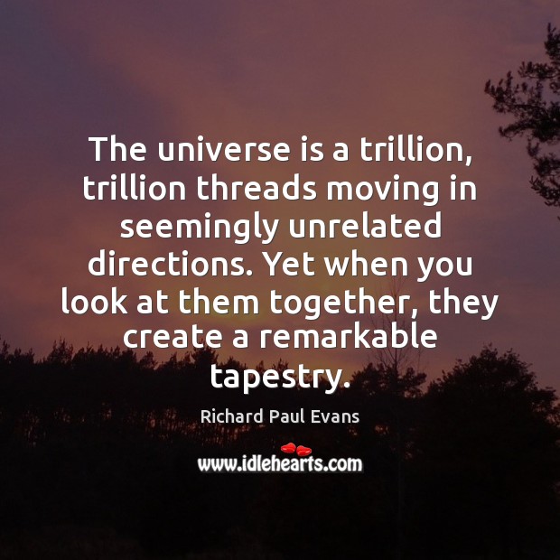The universe is a trillion, trillion threads moving in seemingly unrelated directions. Richard Paul Evans Picture Quote