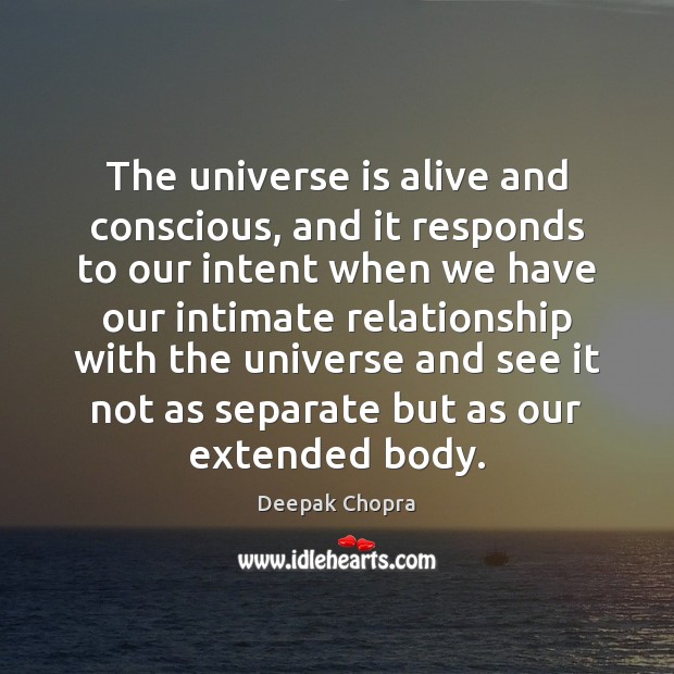 The universe is alive and conscious, and it responds to our intent Deepak Chopra Picture Quote