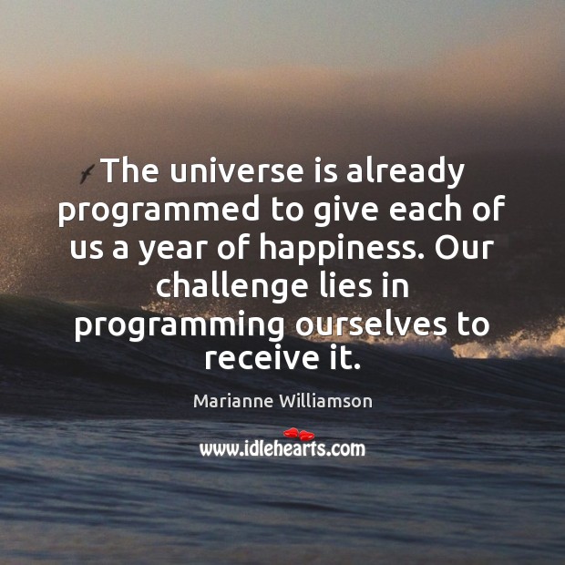 The universe is already programmed to give each of us a year Marianne Williamson Picture Quote