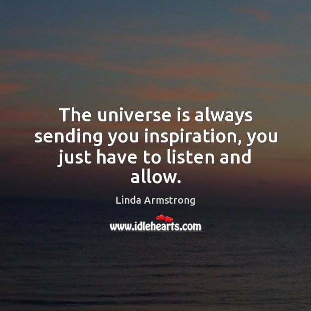 The universe is always sending you inspiration, you just have to listen and allow. Linda Armstrong Picture Quote