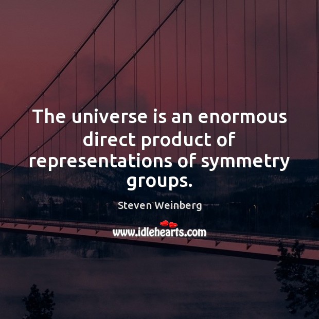 The universe is an enormous direct product of representations of symmetry groups. Steven Weinberg Picture Quote