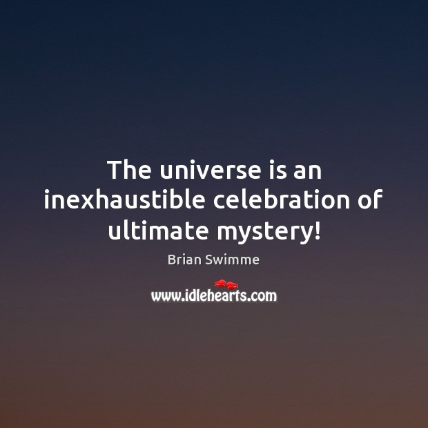 The universe is an inexhaustible celebration of ultimate mystery! Brian Swimme Picture Quote