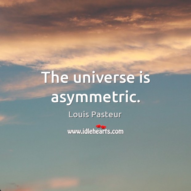 The universe is asymmetric. Louis Pasteur Picture Quote