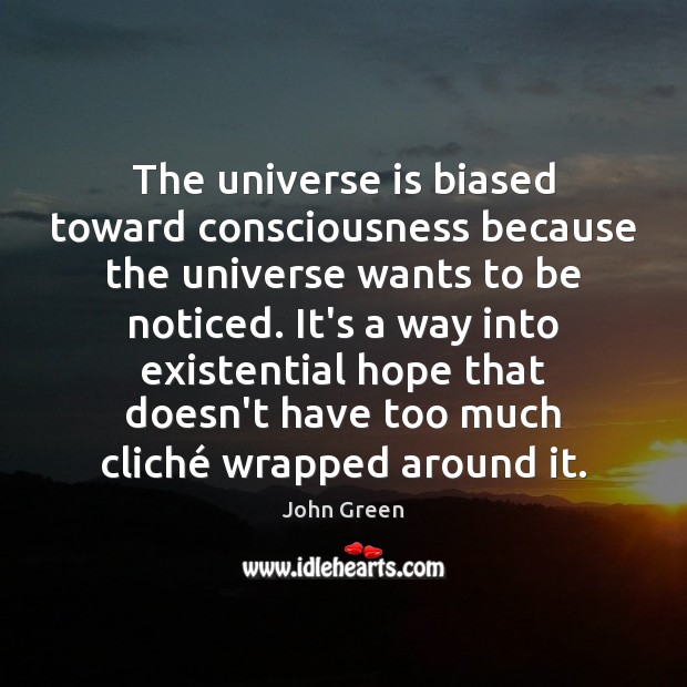 The universe is biased toward consciousness because the universe wants to be John Green Picture Quote
