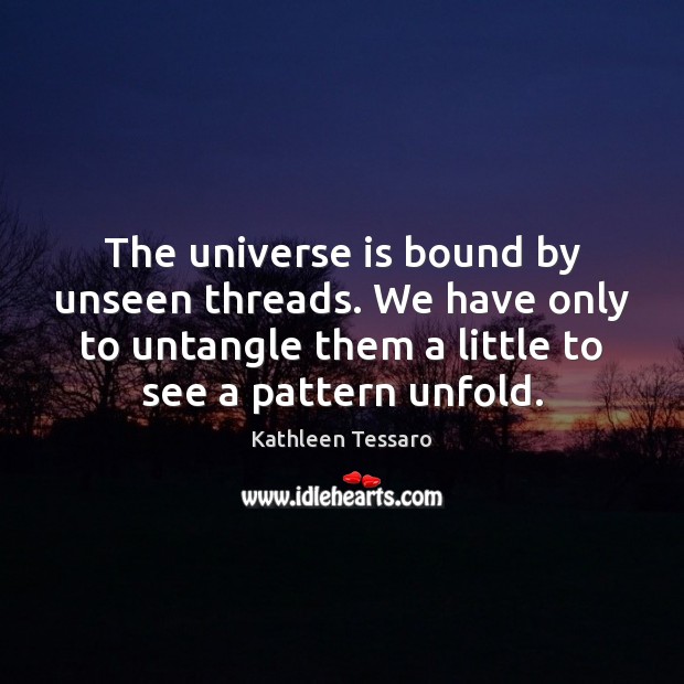 The universe is bound by unseen threads. We have only to untangle Kathleen Tessaro Picture Quote