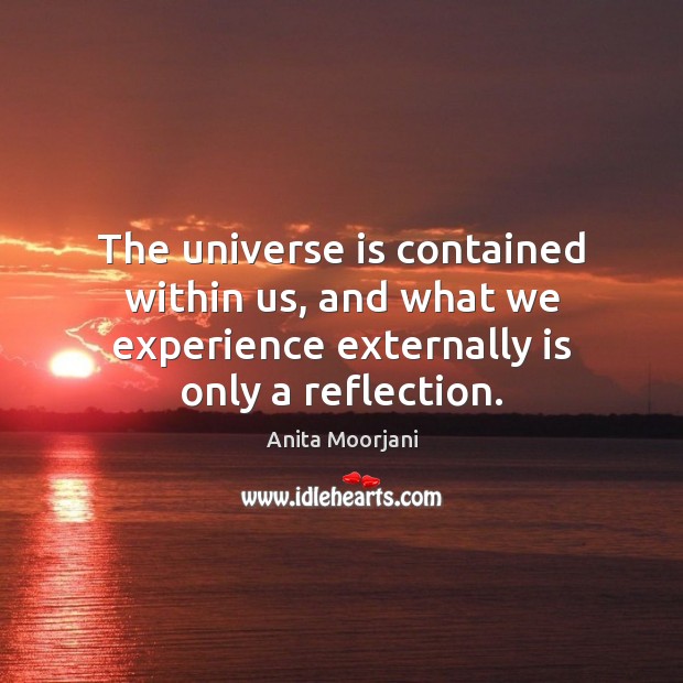 The universe is contained within us, and what we experience externally is Anita Moorjani Picture Quote