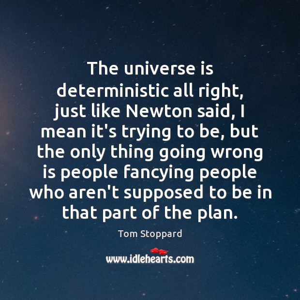 The universe is deterministic all right, just like Newton said, I mean Tom Stoppard Picture Quote
