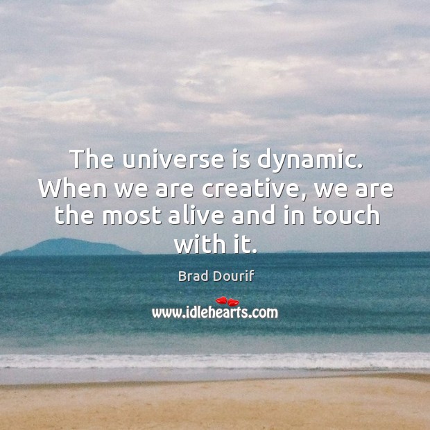 The universe is dynamic. When we are creative, we are the most alive and in touch with it. Brad Dourif Picture Quote
