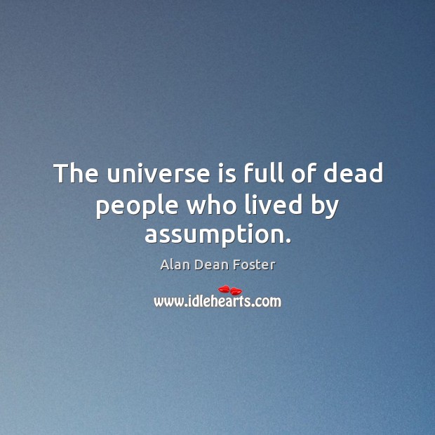 The universe is full of dead people who lived by assumption. Alan Dean Foster Picture Quote