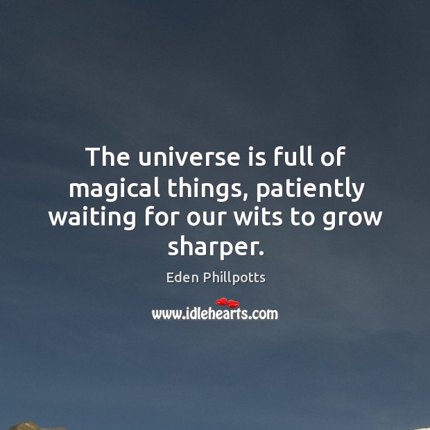 The universe is full of magical things, patiently waiting for our wits to grow sharper. Eden Phillpotts Picture Quote