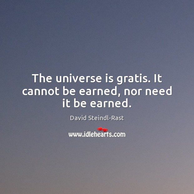 The universe is gratis. It cannot be earned, nor need it be earned. David Steindl-Rast Picture Quote