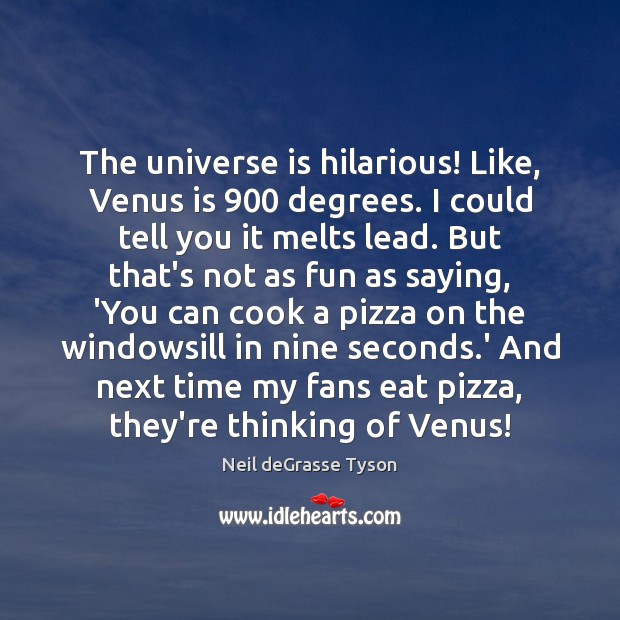 The universe is hilarious! Like, Venus is 900 degrees. I could tell you Neil deGrasse Tyson Picture Quote