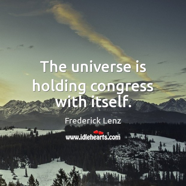 The universe is holding congress with itself. Image