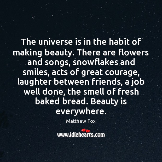 The universe is in the habit of making beauty. There are flowers Matthew Fox Picture Quote
