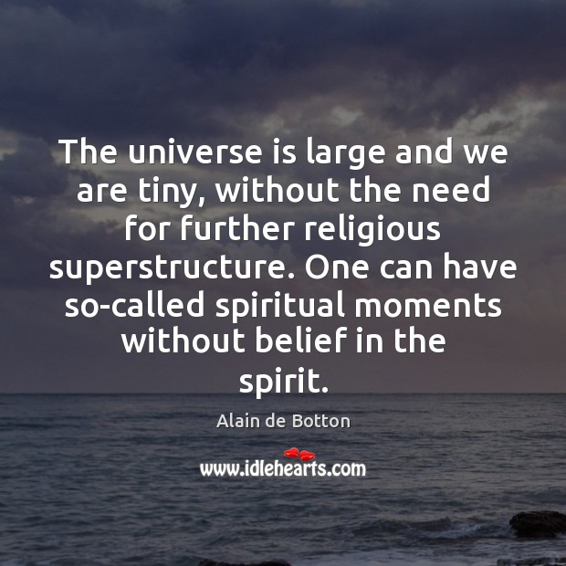 The universe is large and we are tiny, without the need for Alain de Botton Picture Quote