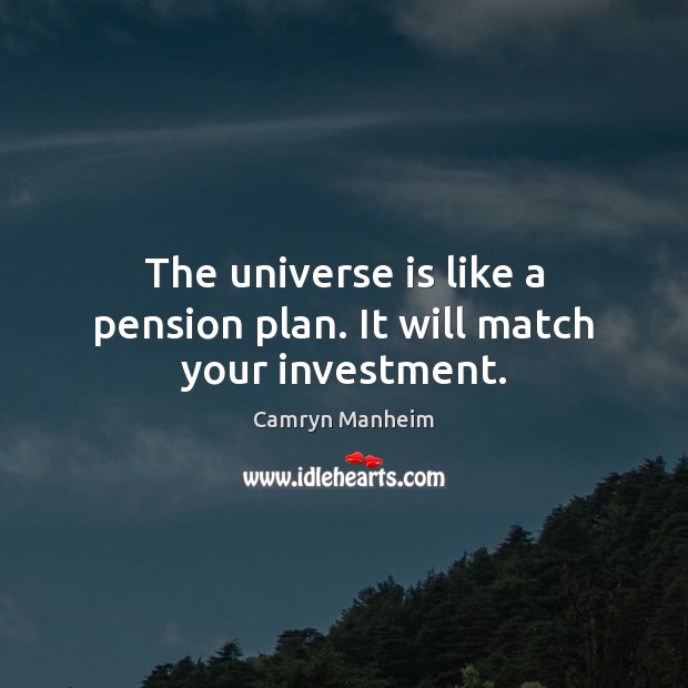 The universe is like a pension plan. It will match your investment. Investment Quotes Image