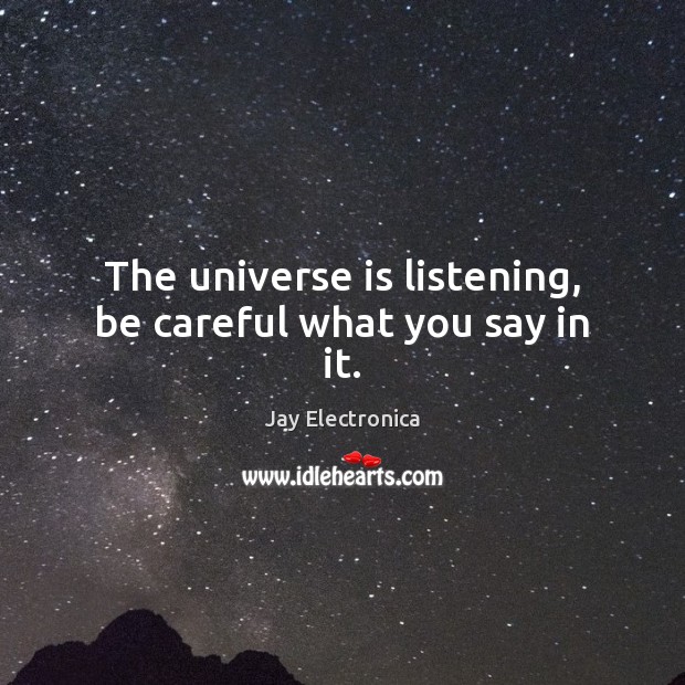 The universe is listening, be careful what you say in it. Jay Electronica Picture Quote