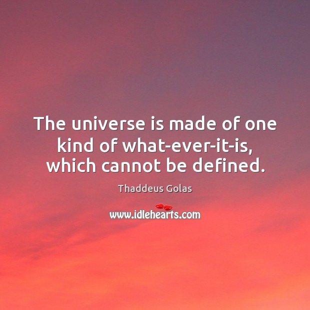 The universe is made of one kind of what-ever-it-is, which cannot be defined. Thaddeus Golas Picture Quote