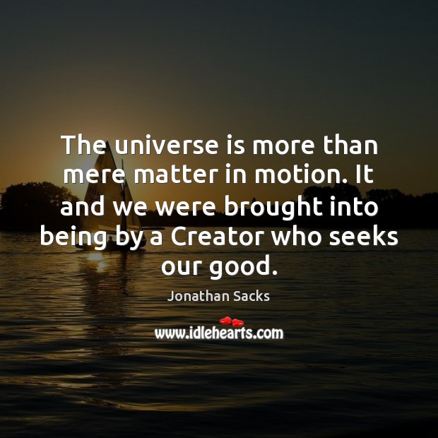 The universe is more than mere matter in motion. It and we Jonathan Sacks Picture Quote