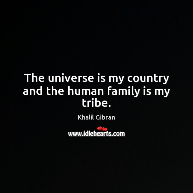 The universe is my country and the human family is my tribe. Khalil Gibran Picture Quote