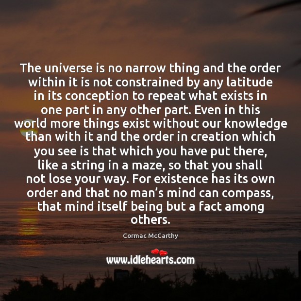 The universe is no narrow thing and the order within it is Cormac McCarthy Picture Quote